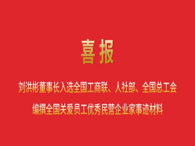 喜報丨劉洪彬董事長入選全國工商聯、人社部、全國總工會編撰全國關愛員工優(yōu)秀民營企業(yè)家事跡材料